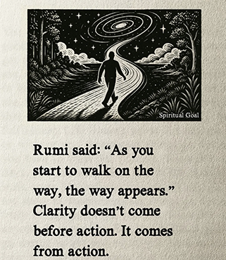 Picture of a person walking along a path with words under that say "Rumi said: "As you start to walk on the way, the way appears." Clarity doesn't come before action. It comes from action"